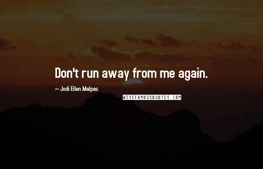 Jodi Ellen Malpas Quotes: Don't run away from me again.