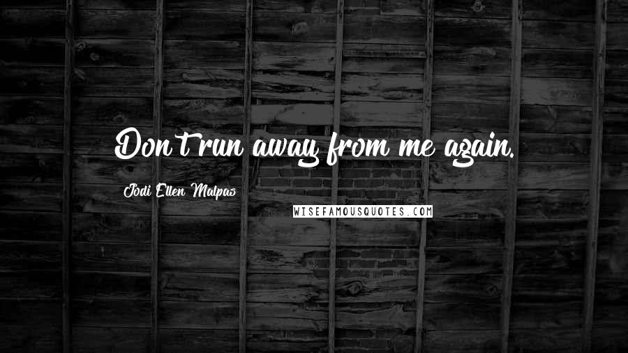 Jodi Ellen Malpas Quotes: Don't run away from me again.