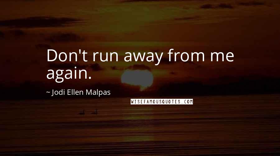 Jodi Ellen Malpas Quotes: Don't run away from me again.