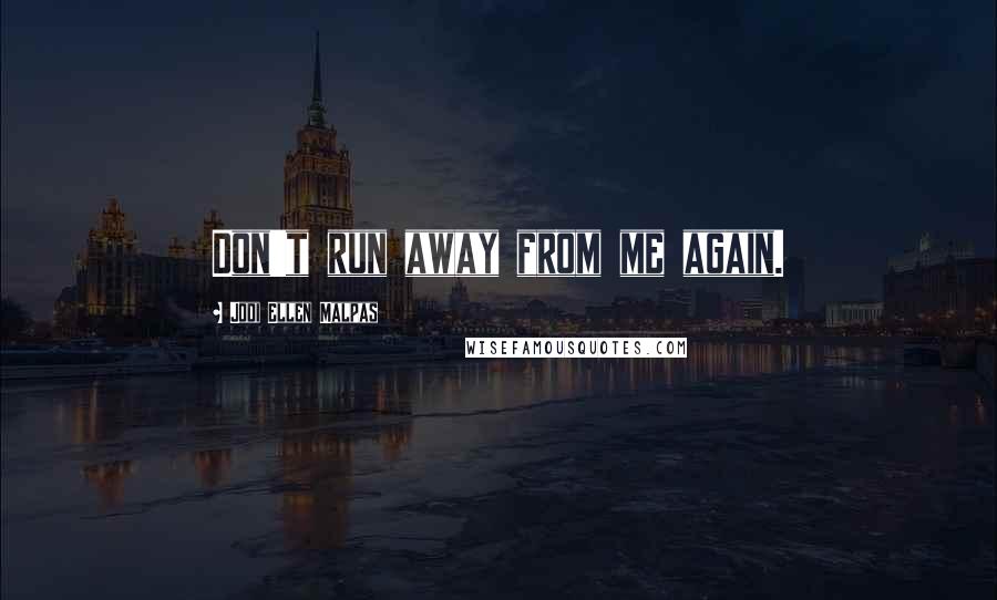 Jodi Ellen Malpas Quotes: Don't run away from me again.