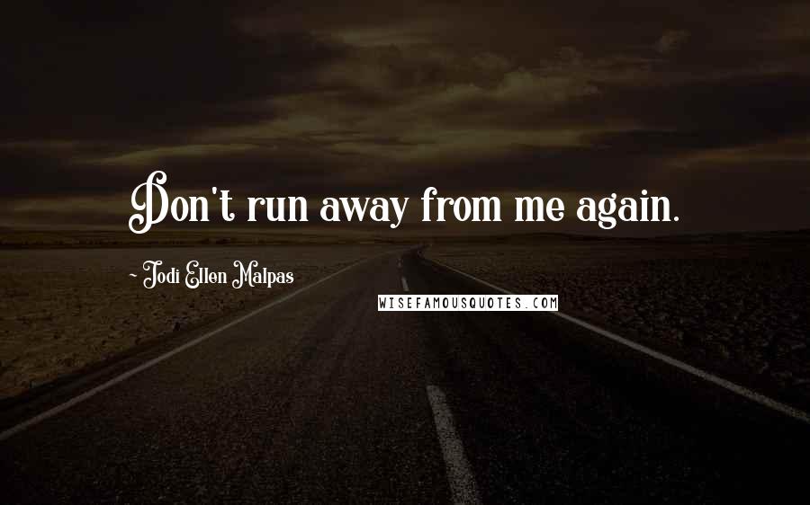 Jodi Ellen Malpas Quotes: Don't run away from me again.