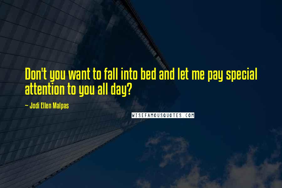 Jodi Ellen Malpas Quotes: Don't you want to fall into bed and let me pay special attention to you all day?