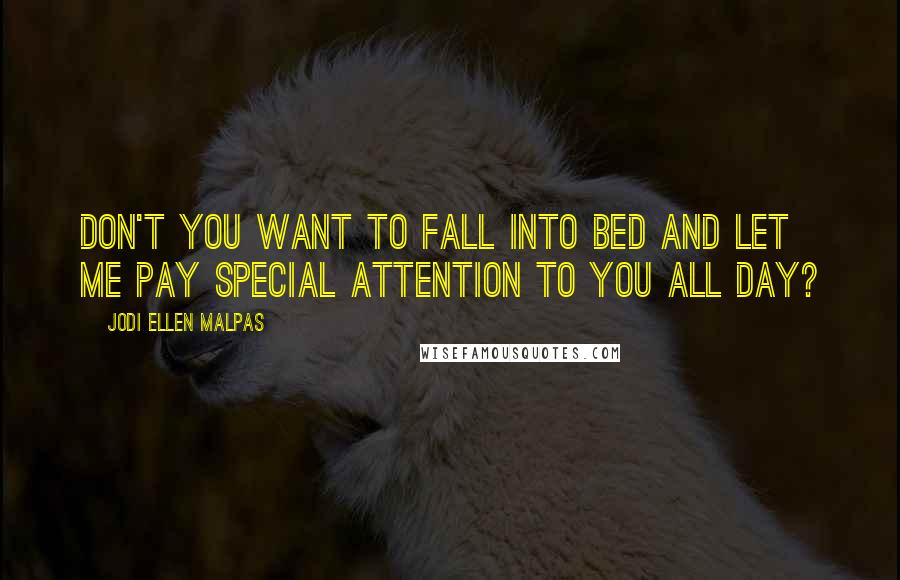 Jodi Ellen Malpas Quotes: Don't you want to fall into bed and let me pay special attention to you all day?