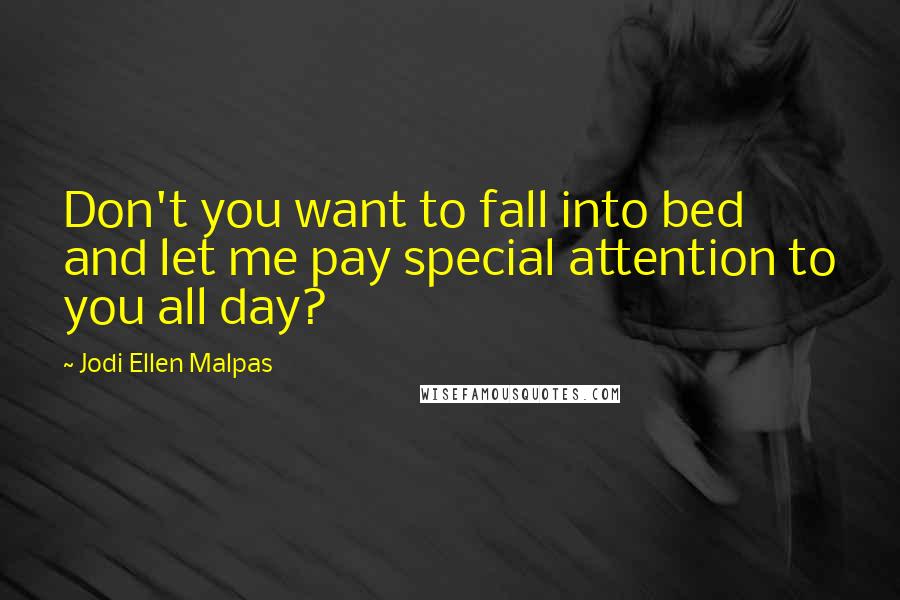 Jodi Ellen Malpas Quotes: Don't you want to fall into bed and let me pay special attention to you all day?