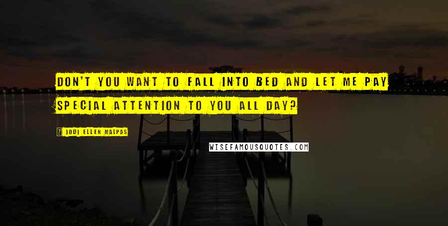 Jodi Ellen Malpas Quotes: Don't you want to fall into bed and let me pay special attention to you all day?
