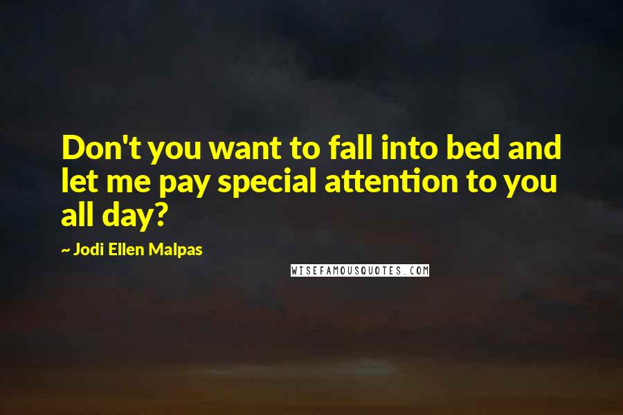 Jodi Ellen Malpas Quotes: Don't you want to fall into bed and let me pay special attention to you all day?