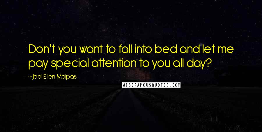 Jodi Ellen Malpas Quotes: Don't you want to fall into bed and let me pay special attention to you all day?
