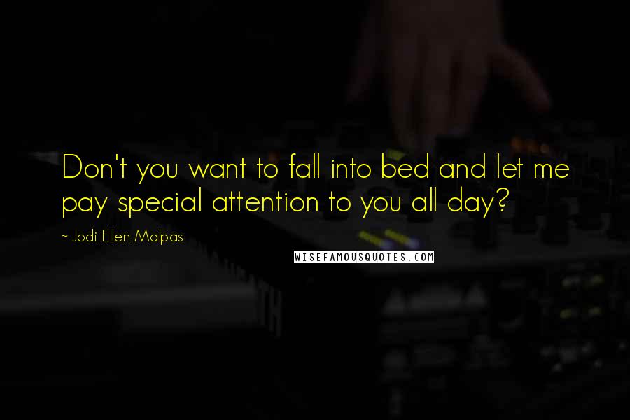 Jodi Ellen Malpas Quotes: Don't you want to fall into bed and let me pay special attention to you all day?