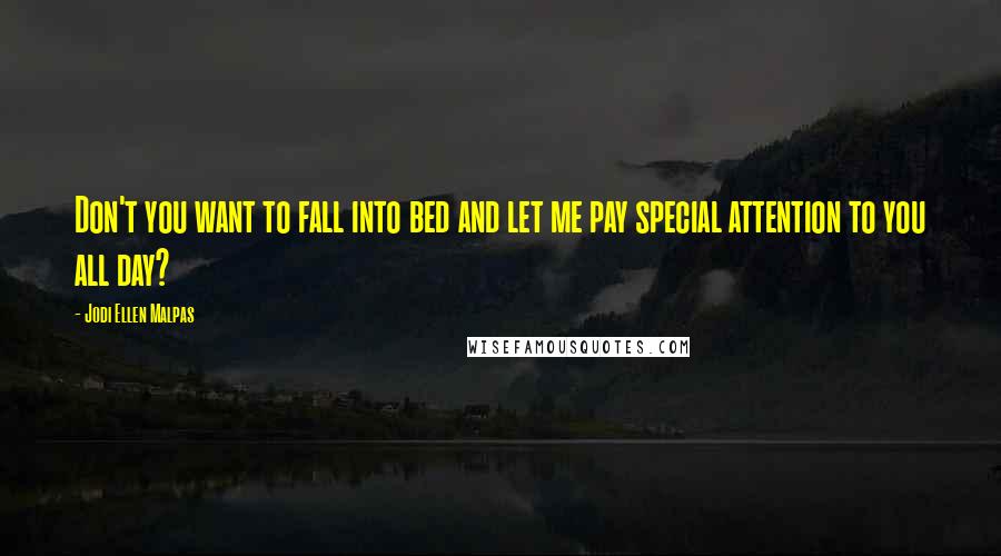 Jodi Ellen Malpas Quotes: Don't you want to fall into bed and let me pay special attention to you all day?
