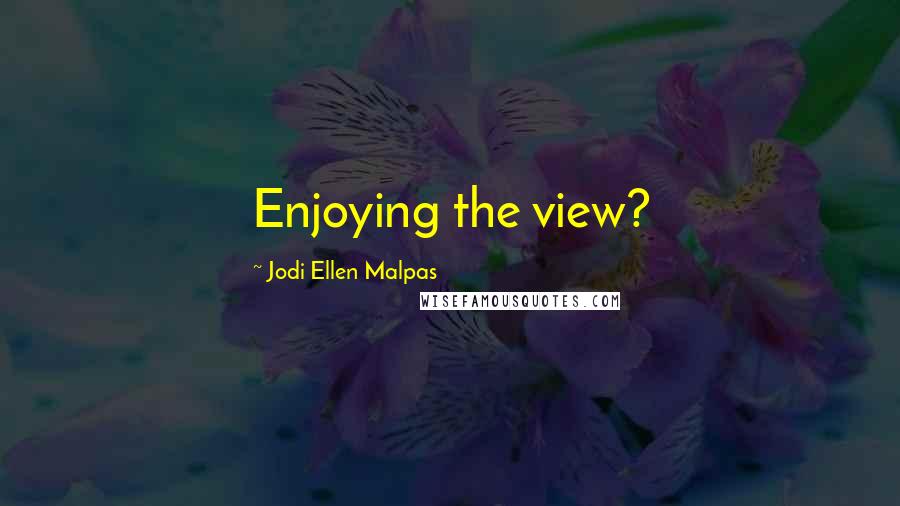 Jodi Ellen Malpas Quotes: Enjoying the view?