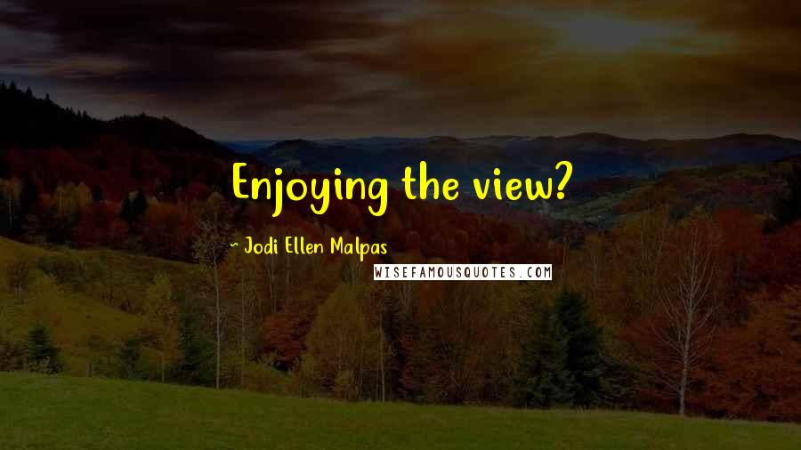 Jodi Ellen Malpas Quotes: Enjoying the view?