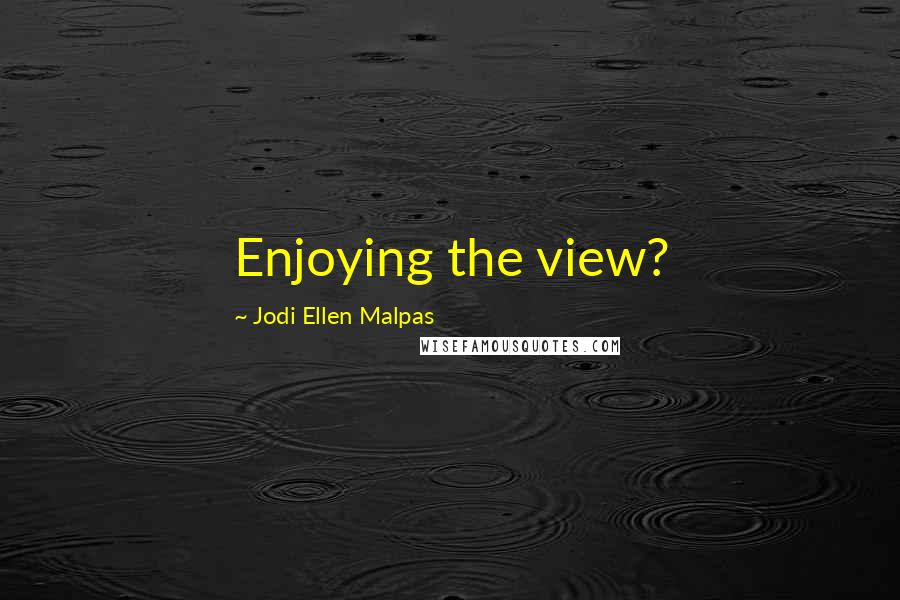 Jodi Ellen Malpas Quotes: Enjoying the view?