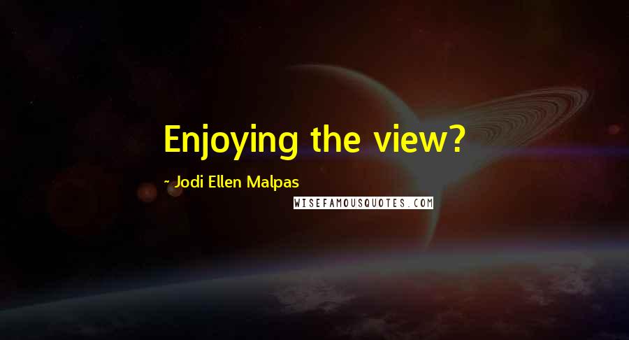 Jodi Ellen Malpas Quotes: Enjoying the view?