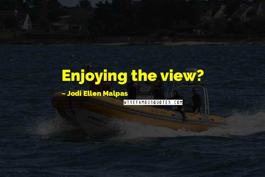 Jodi Ellen Malpas Quotes: Enjoying the view?