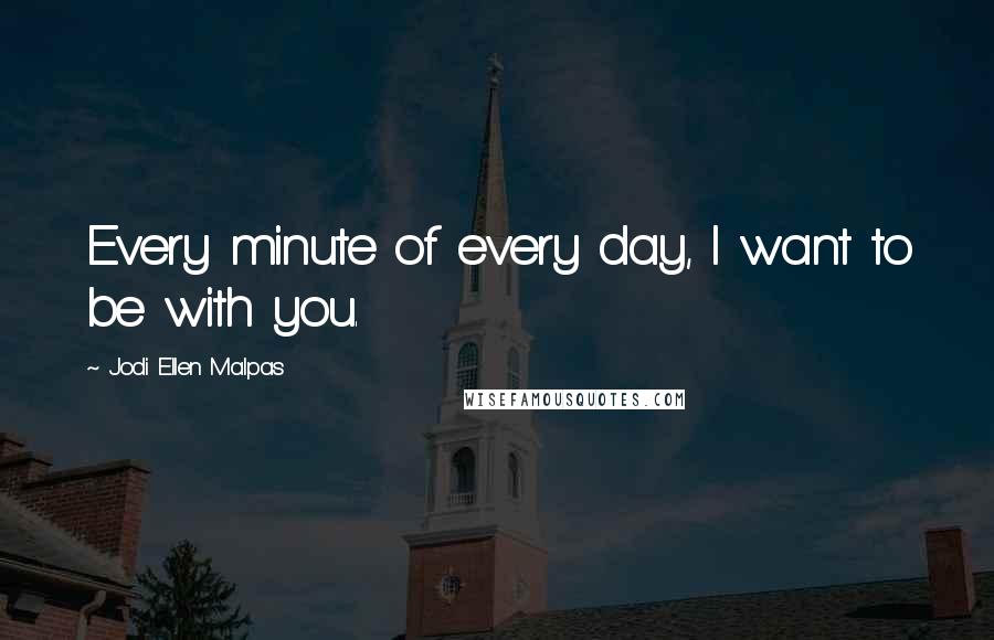 Jodi Ellen Malpas Quotes: Every minute of every day, I want to be with you.