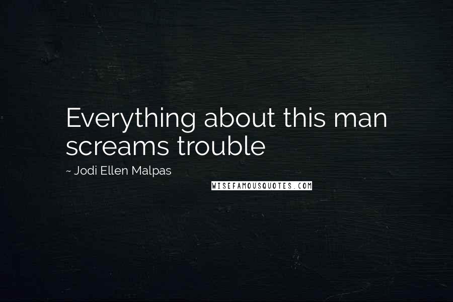 Jodi Ellen Malpas Quotes: Everything about this man screams trouble