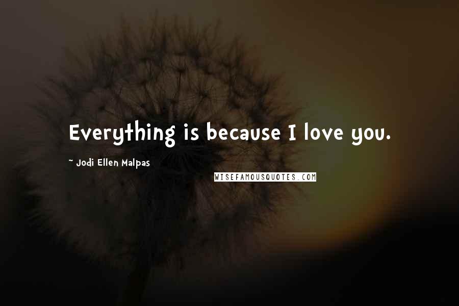 Jodi Ellen Malpas Quotes: Everything is because I love you.