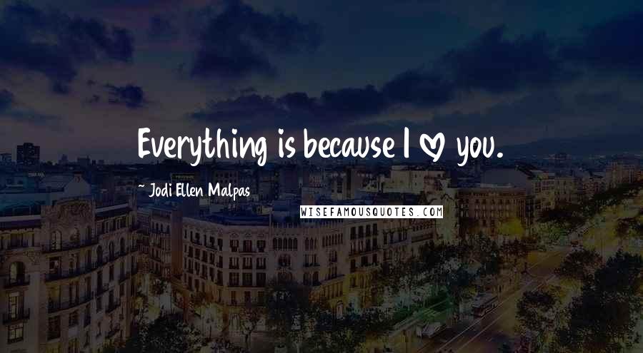 Jodi Ellen Malpas Quotes: Everything is because I love you.