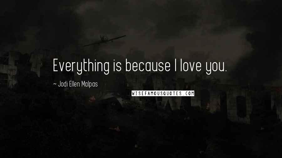 Jodi Ellen Malpas Quotes: Everything is because I love you.