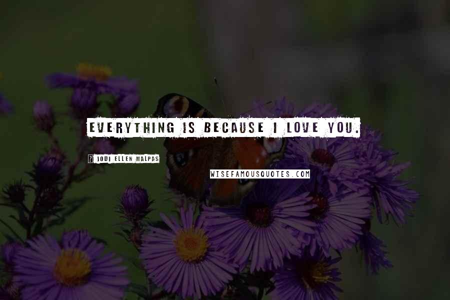 Jodi Ellen Malpas Quotes: Everything is because I love you.