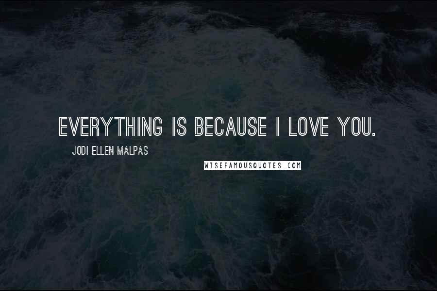Jodi Ellen Malpas Quotes: Everything is because I love you.