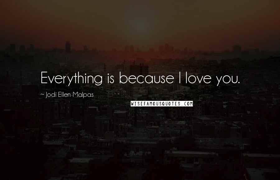 Jodi Ellen Malpas Quotes: Everything is because I love you.