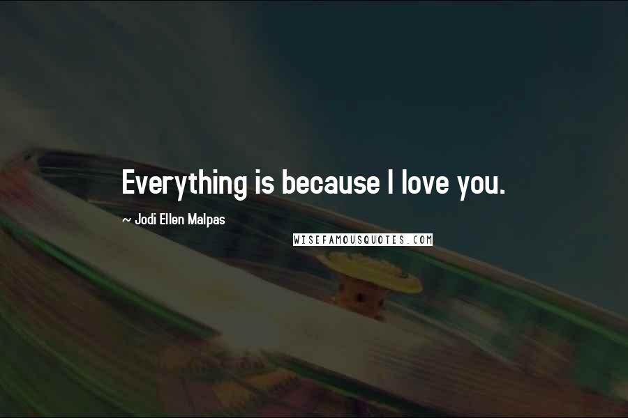 Jodi Ellen Malpas Quotes: Everything is because I love you.