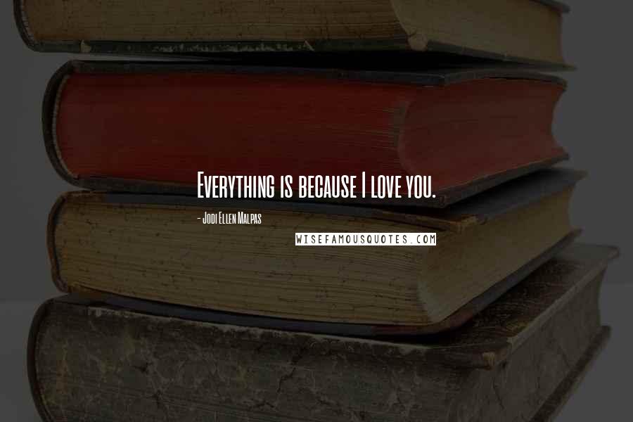 Jodi Ellen Malpas Quotes: Everything is because I love you.