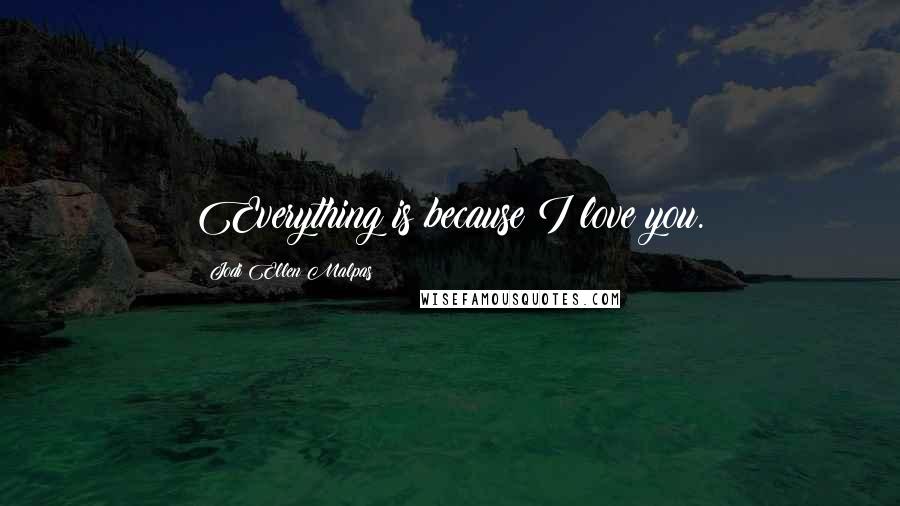 Jodi Ellen Malpas Quotes: Everything is because I love you.