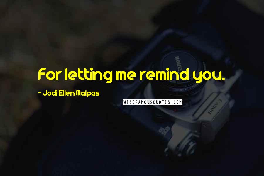 Jodi Ellen Malpas Quotes: For letting me remind you.