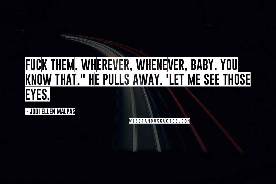 Jodi Ellen Malpas Quotes: Fuck them. Wherever, whenever, baby. You know that." he pulls away. 'Let me see those eyes.