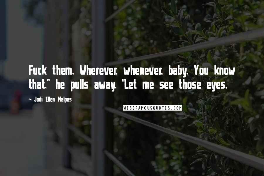 Jodi Ellen Malpas Quotes: Fuck them. Wherever, whenever, baby. You know that." he pulls away. 'Let me see those eyes.