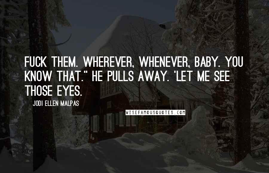 Jodi Ellen Malpas Quotes: Fuck them. Wherever, whenever, baby. You know that." he pulls away. 'Let me see those eyes.