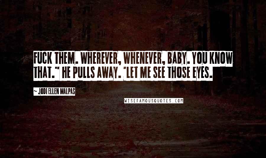 Jodi Ellen Malpas Quotes: Fuck them. Wherever, whenever, baby. You know that." he pulls away. 'Let me see those eyes.