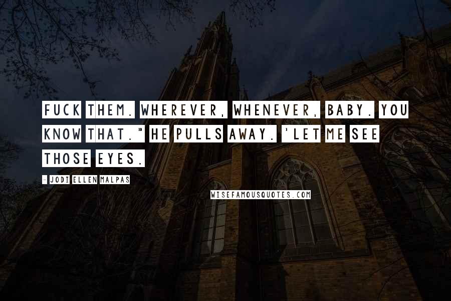 Jodi Ellen Malpas Quotes: Fuck them. Wherever, whenever, baby. You know that." he pulls away. 'Let me see those eyes.