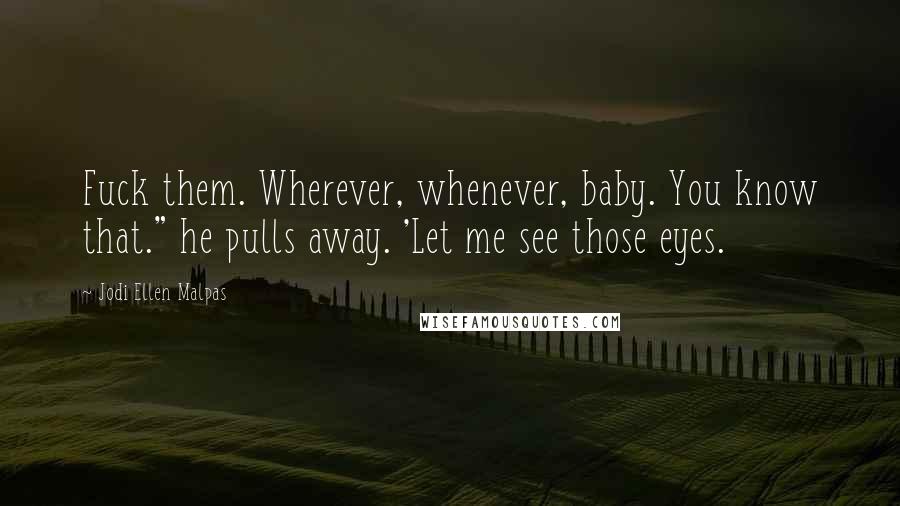 Jodi Ellen Malpas Quotes: Fuck them. Wherever, whenever, baby. You know that." he pulls away. 'Let me see those eyes.