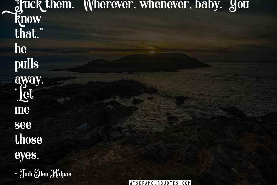 Jodi Ellen Malpas Quotes: Fuck them. Wherever, whenever, baby. You know that." he pulls away. 'Let me see those eyes.