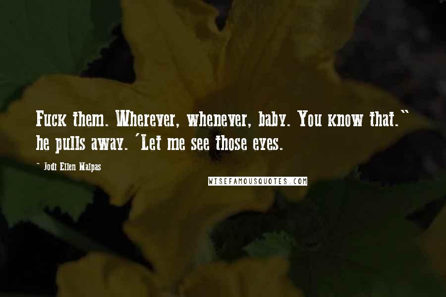 Jodi Ellen Malpas Quotes: Fuck them. Wherever, whenever, baby. You know that." he pulls away. 'Let me see those eyes.