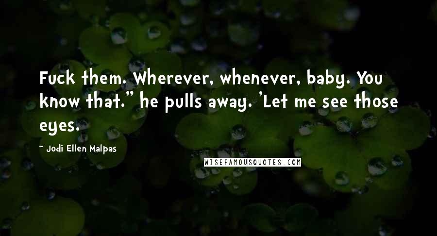 Jodi Ellen Malpas Quotes: Fuck them. Wherever, whenever, baby. You know that." he pulls away. 'Let me see those eyes.