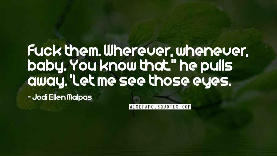 Jodi Ellen Malpas Quotes: Fuck them. Wherever, whenever, baby. You know that." he pulls away. 'Let me see those eyes.