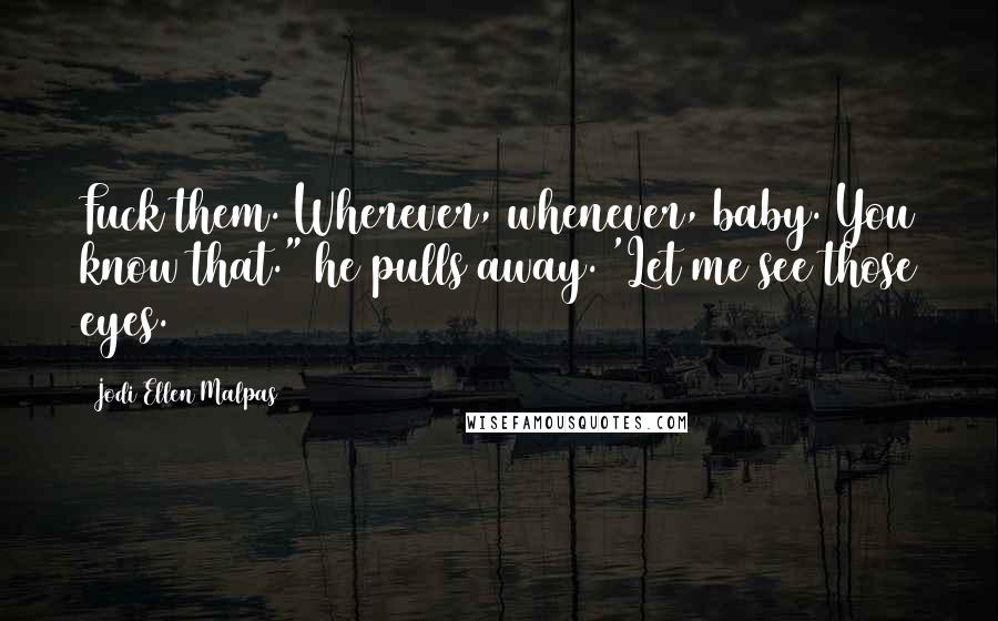 Jodi Ellen Malpas Quotes: Fuck them. Wherever, whenever, baby. You know that." he pulls away. 'Let me see those eyes.