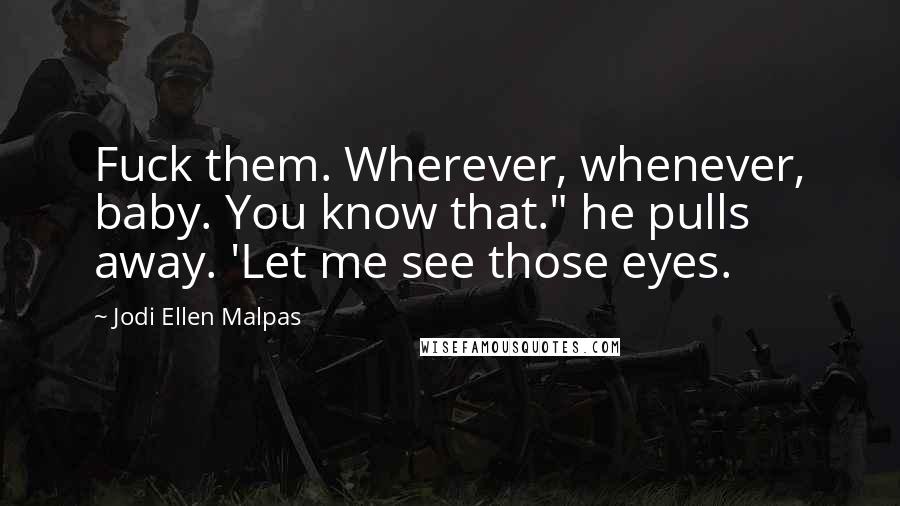 Jodi Ellen Malpas Quotes: Fuck them. Wherever, whenever, baby. You know that." he pulls away. 'Let me see those eyes.