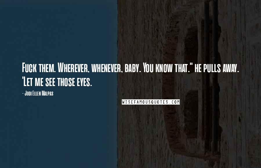 Jodi Ellen Malpas Quotes: Fuck them. Wherever, whenever, baby. You know that." he pulls away. 'Let me see those eyes.