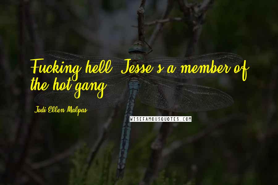 Jodi Ellen Malpas Quotes: Fucking hell! Jesse's a member of the hot gang.