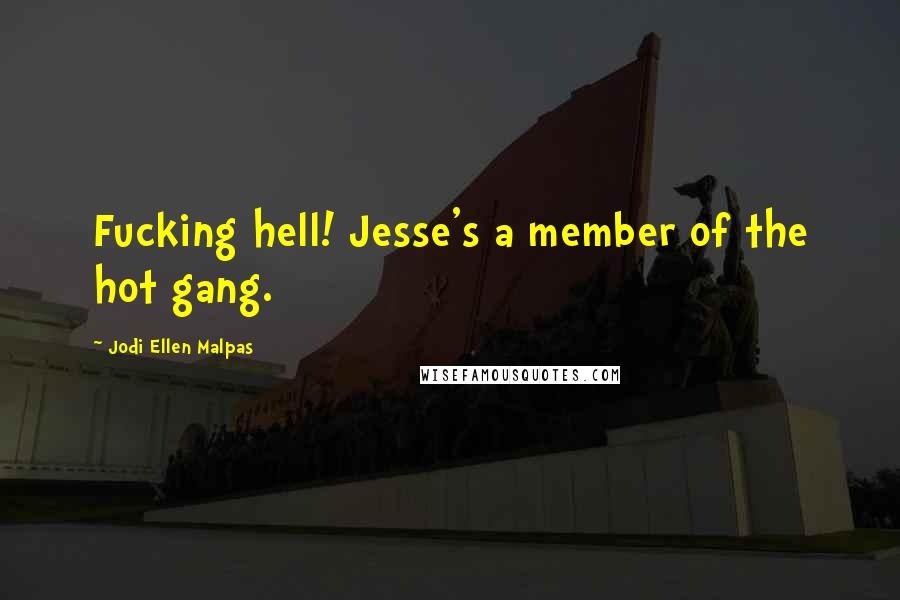 Jodi Ellen Malpas Quotes: Fucking hell! Jesse's a member of the hot gang.