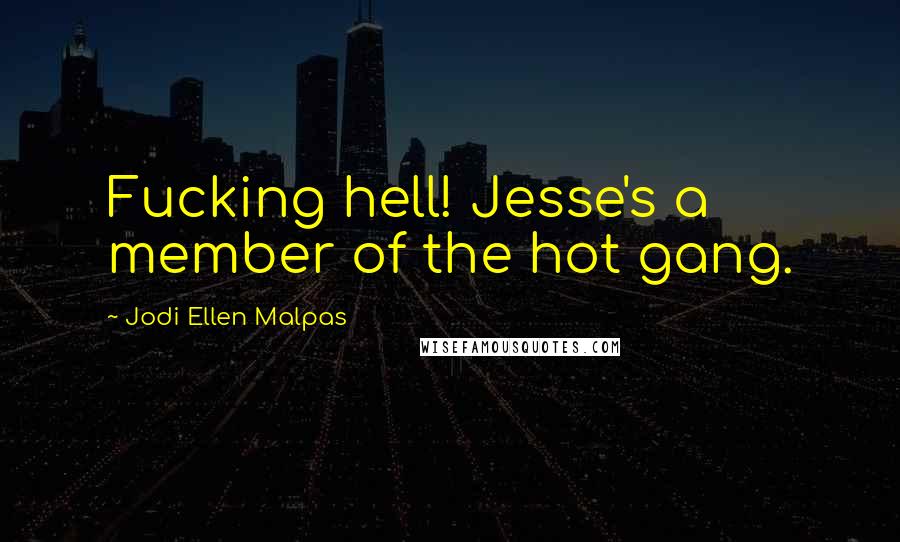 Jodi Ellen Malpas Quotes: Fucking hell! Jesse's a member of the hot gang.