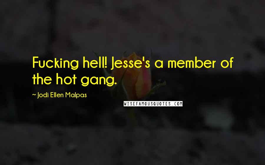 Jodi Ellen Malpas Quotes: Fucking hell! Jesse's a member of the hot gang.