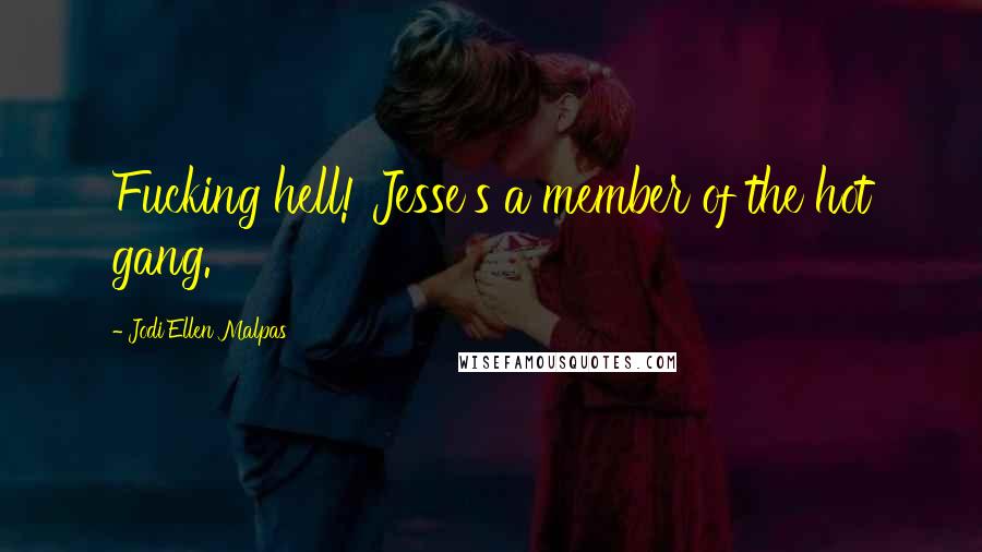 Jodi Ellen Malpas Quotes: Fucking hell! Jesse's a member of the hot gang.