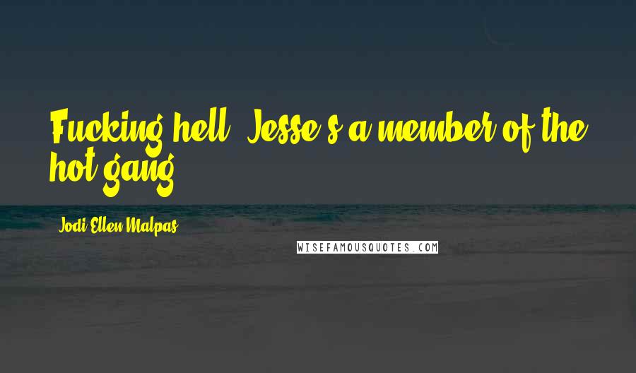 Jodi Ellen Malpas Quotes: Fucking hell! Jesse's a member of the hot gang.