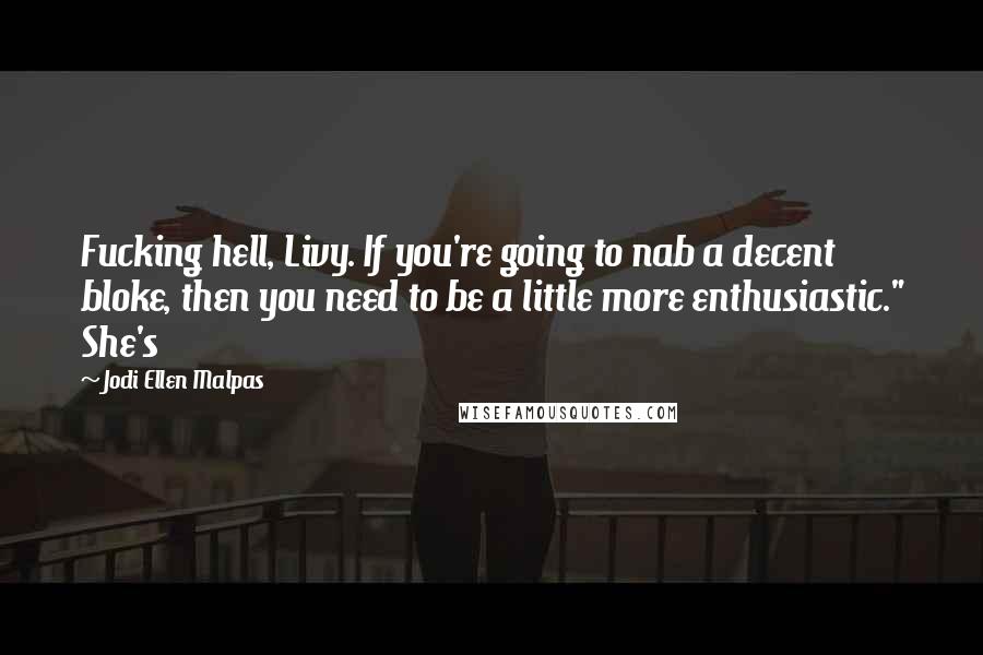 Jodi Ellen Malpas Quotes: Fucking hell, Livy. If you're going to nab a decent bloke, then you need to be a little more enthusiastic." She's